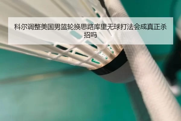科尔调整美国男篮轮换思路库里无球打法会成真正杀招吗
